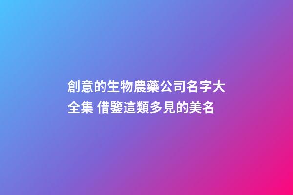 創意的生物農藥公司名字大全集 借鑒這類多見的美名-第1張-公司起名-玄機派